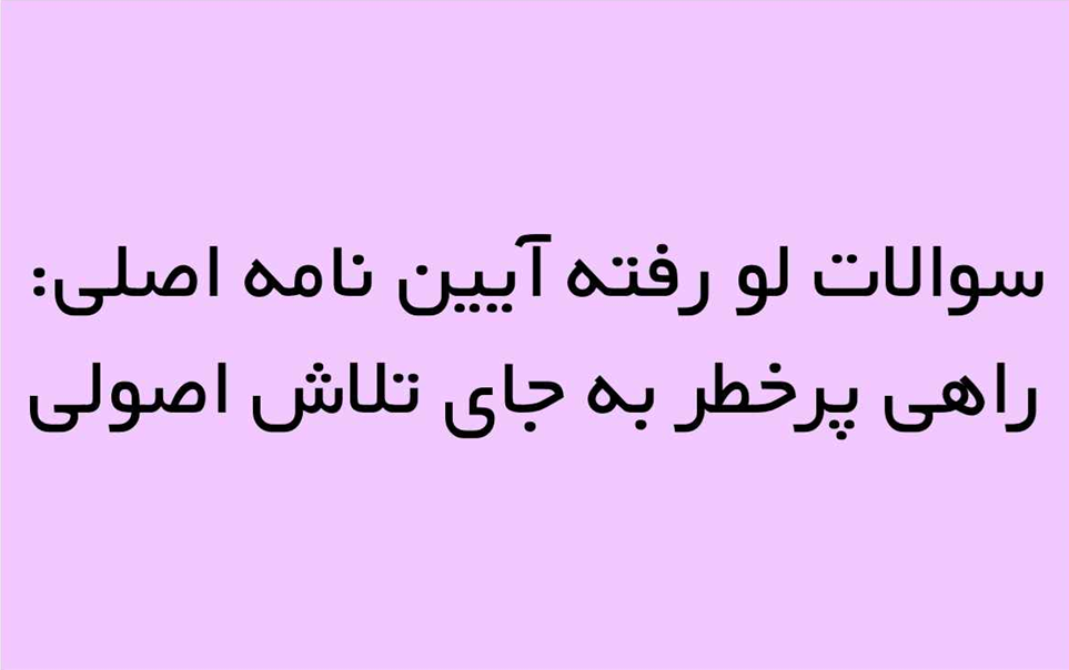 سوالات لو رفته آیین نامه اصلی: راهی پرخطر به جای تلاش اصولی