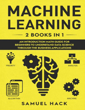 Machine Learning: 2 Books in 1: An Introduction Math Guide for Beginners to Understand Data Science Through the Business Applications-کتاب انگلیسی