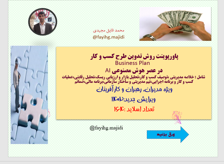 پاورپوینت روش تدوین طرح کسب و کار Business Plan  در عصر هوش مصنوعی AI  شامل : خلاصه مدیریتی ،توصیف کسب و کار،تحلیل بازار و ارزیابی ریسک،تحلیل رقابتی،عملیات کسب و کار و برنامه اجرایی،تیم مدیریتی و ساختار سازمانی،برنامه مالی،ضمائم ویژه مدیران، رهبران و کارآ