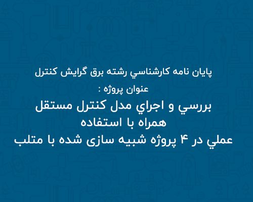 بررسي و اجراي مدل كنترل مستقل همراه با شبيه سازي هاي كامپيوتري و استفاده عملي در 4 پروژه