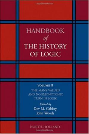 Handbook of the History of Logic. Volume 08: The Many Valued and Nonmonotonic Turn in Logic-کتاب انگلیسی