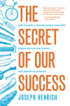 The Secret of Our Success: How Culture Is Driving Human Evolution, Domesticating Our Species, and Making Us Smarter