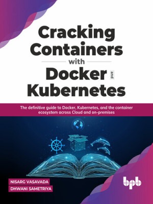 Cracking Containers with Docker and Kubernetes: The definitive guide to Docker, Kubernetes, and the Container Ecosystem across Cloud and on-premises-کتاب انگلیسی