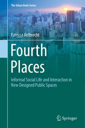 Fourth Places: Informal Social Life and Interaction in New Designed Public Spaces-کتاب انگلیسی