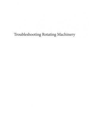 Troubleshooting Rotating Machinery: Including Centrifugal Pumps and Compressors, Reciprocating Pumps and Compressors, Fans, Steam Turbines, Electric Motors, and More-کتاب انگلیسی