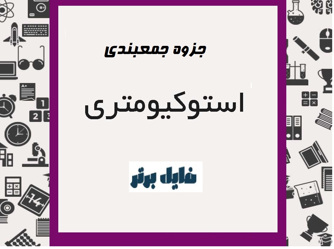 جزوه جمع بندی مباحث استوکیومتری به صورت کامل و تعدادی تست جهت تسلط بیشتر